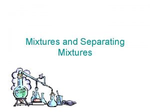 Mixtures and Separating Mixtures Mixtures Many of the