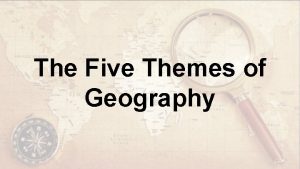 The Five Themes of Geography What is Geography