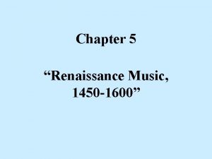 Chapter 5 Renaissance Music 1450 1600 Renaissance c