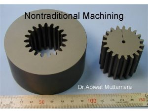 Nontraditional Machining Dr Apiwat Muttamara Review of Machining