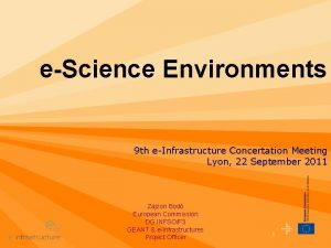 eScience Environments 9 th eInfrastructure Concertation Meeting Lyon