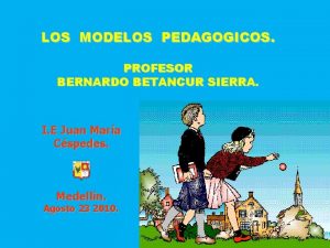 LOS MODELOS PEDAGOGICOS PROFESOR BERNARDO BETANCUR SIERRA I