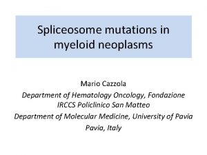 Spliceosome mutations in myeloid neoplasms Mario Cazzola Department