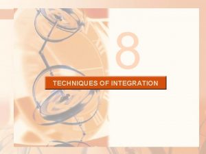 8 TECHNIQUES OF INTEGRATION TECHNIQUES OF INTEGRATION Due