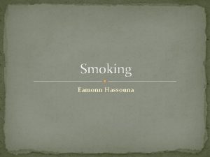 Smoking Eamonn Hassouna The facts Cigarette smoking is