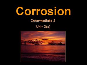 Corrosion Intermediate 2 Unit 3c WHAT IS CORROSION