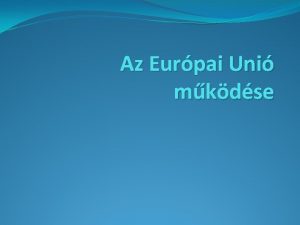 Az Eurpai Uni mkdse Az Eurpai Uni intzmnyei