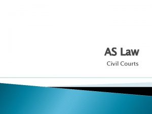 AS Law Civil Courts Civil Courts Main points