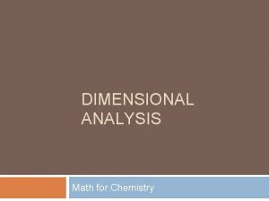 DIMENSIONAL ANALYSIS Math for Chemistry Dimensional Analysis Process