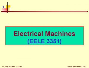 1 Electrical Machines EELE 3351 Dr Assad AbuJasser