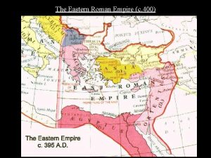 The Eastern Roman Empire c 400 The Eastern