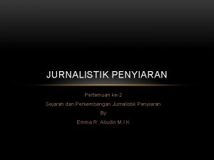 JURNALISTIK PENYIARAN Pertemuan ke2 Sejarah dan Perkembangan Jurnalistik