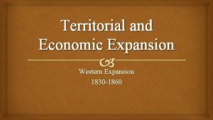 Territorial and Economic Expansion Western Expansion 1830 1860