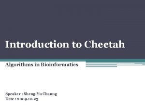 Introduction to Cheetah Algorithms in Bioinformatics Speaker ShengYu