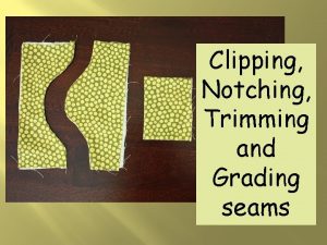 Clipping Notching Trimming and Grading seams Sometime the
