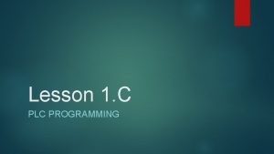 Lesson 1 C PLC PROGRAMMING PLC PROGRAMMING All