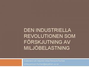 DEN INDUSTRIELLA REVOLUTIONEN SOM FRSKJUTNING AV MILJBELASTNING Doktorand