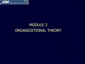 MODULE 3 ORGANIZATIONAL THEORY LEARNING OBJECTIVES n Understand