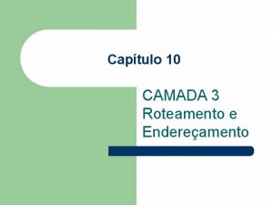 Captulo 10 CAMADA 3 Roteamento e Endereamento OBJETIVO