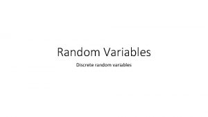 Random Variables Discrete random variables Two Types of