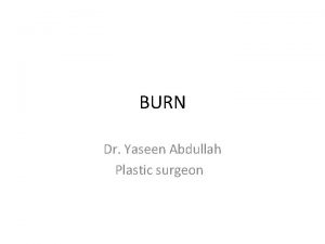 BURN Dr Yaseen Abdullah Plastic surgeon objectives To