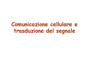 Comunicazione cellulare e trasduzione del segnale Meccanismi di