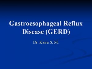 Gastroesophageal Reflux Disease GERD Dr Kairu S M