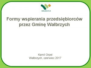 Formy wspierania przedsibiorcw przez Gmin Wabrzych Kamil Orpel