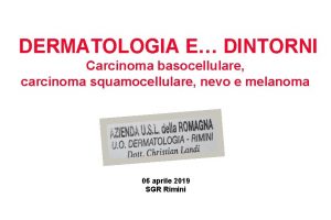 DERMATOLOGIA E DINTORNI Carcinoma basocellulare carcinoma squamocellulare nevo