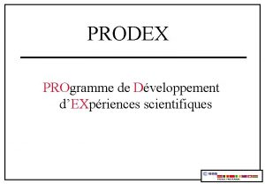 PRODEX PROgramme de Dveloppement dEXpriences scientifiques PRODEX PROGRAMME