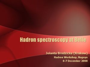 Hadron spectroscopy at Belle Jolanta Brodzicka Krakow Hadron