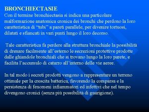 BRONCHIECTASIE Con il termine bronchiectasia si indica una