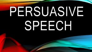 PERSUASIVE SPEECH Persuasive speaking is a form of