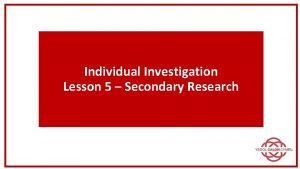 Individual Investigation Lesson 5 Secondary Research Secondary Research