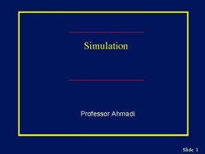 Simulation Professor Ahmadi Slide 1 Simulation Chapter Outline