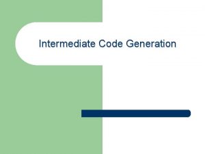 Intermediate Code Generation Intermediate Code Generation Intermediate languages