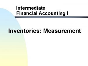 Intermediate Financial Accounting I Inventories Measurement Objectives of