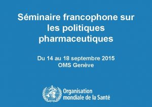 Sminaire francophone sur les politiques pharmaceutiques Du 14