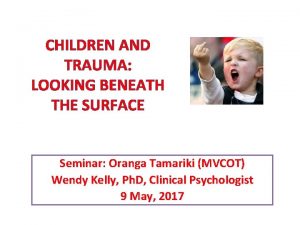 CHILDREN AND TRAUMA LOOKING BENEATH THE SURFACE Seminar