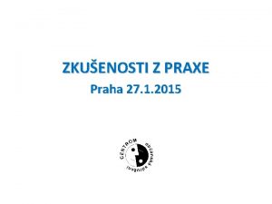 ZKUENOSTI Z PRAXE Praha 27 1 2015 CENTROM