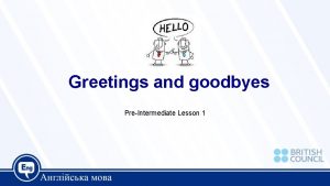 Greetings and goodbyes PreIntermediate Lesson 1 Today we