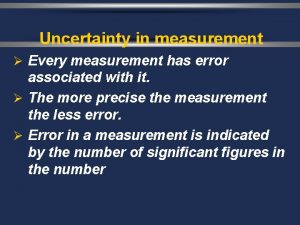 Uncertainty in measurement Every measurement has error associated