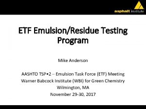 ETF EmulsionResidue Testing Program Mike Anderson AASHTO TSP