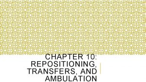 CHAPTER 10 REPOSITIONING TRANSFERS AND AMBULATION LEARNING OBJECTIVES