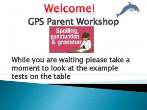 Welcome GPS Parent Workshop While you are waiting