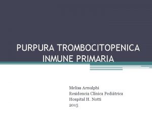 PURPURA TROMBOCITOPENICA INMUNE PRIMARIA Melisa Arnulphi Residencia Clnica