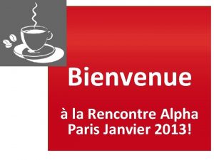 Bienvenue la Rencontre Alpha Paris Janvier 2013 Bienvenue