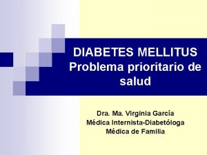 DIABETES MELLITUS Problema prioritario de salud Dra Ma