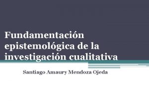 Fundamentacin epistemolgica de la investigacin cualitativa Santiago Amaury