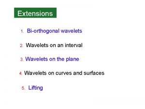 Extensions 1 Biorthogonal wavelets 2 Wavelets on an